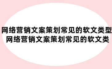 网络营销文案策划常见的软文类型 网络营销文案策划常见的软文类型有什么